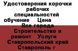 Удостоверения корочки рабочих специальностей (обучение) › Цена ­ 2 500 - Все города Строительство и ремонт » Услуги   . Ставропольский край,Ставрополь г.
